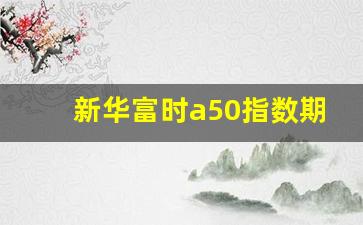 新华富时a50指数期货走势图(新华富时a50指数今天的走势)_https://www.luoxuangg888.com_上交所_第1张