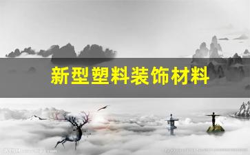 新型塑料装饰材料-新型塑料材料有哪些