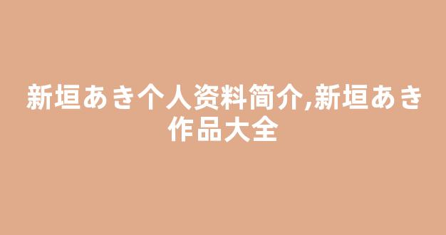 新垣あき个人资料简介,新垣あき作品大全