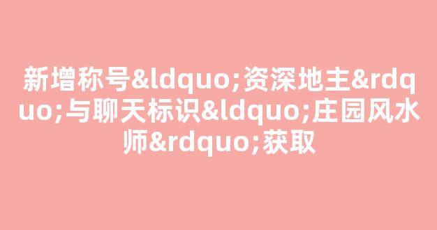新增称号“资深地主”与聊天标识“庄园风水师”获取