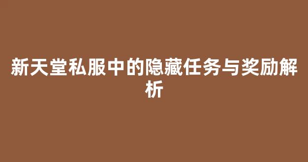 新天堂私服中的隐藏任务与奖励解析
