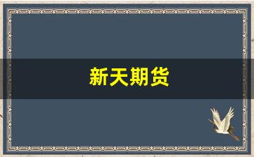 新天期货(新天期货的学员)_https://www.wanyuyiyao.com_北交所_第1张
