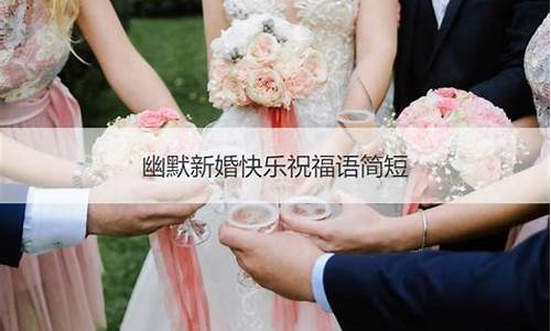 新婚快乐祝福语简短_新婚快乐祝福语简短上档次