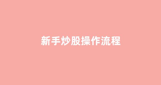 新手炒股操作流程(新手炒股多少资金合适)_https://www.brunchezvous.com_自由行_第1张