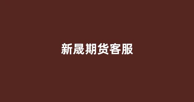 新晟期货客服(新晟期货)_https://www.jumanxin.com_深交所_第1张