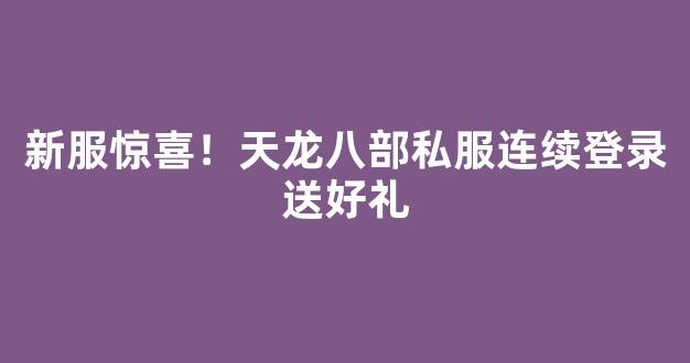 新服惊喜！天龙八部私服连续登录送好礼