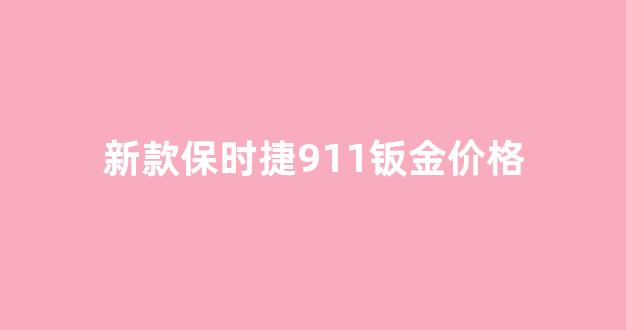 新款保时捷911钣金价格_保时捷911前脸多少钱