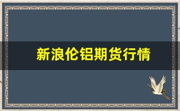 新浪伦铝期货行情(伦铝期货行情新浪财经)_https://www.gfdzclz.com_科创板_第1张