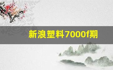 新浪塑料7000f期货行情(塑料期货行情走势 新浪)_https://www.hbxfywj.com_证券知识_第1张