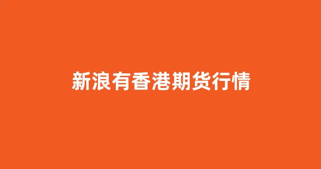 新浪有香港期货行情(伦敦铜期货行情新浪)_https://www.gfdzclz.com_科创板_第1张