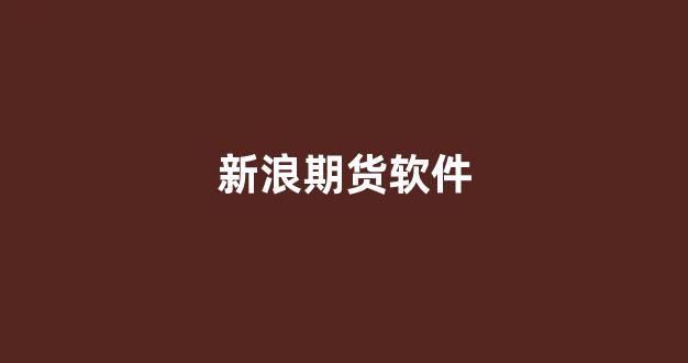 新浪期货软件(新浪期货软件叫什么)_https://www.xzdzcjn.com_科创板_第1张