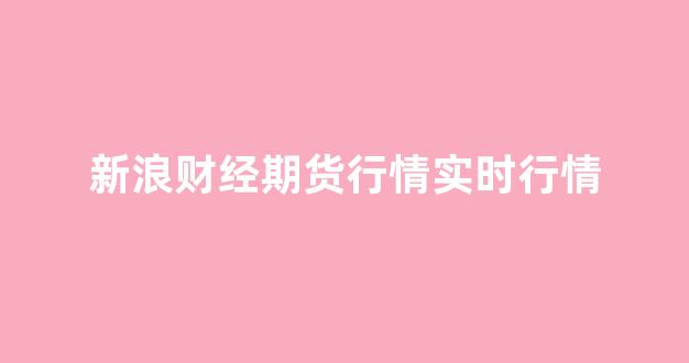 新浪财经期货行情实时行情(新浪财经期货行情今日实时)_https://www.gdbxwh.com_开网店_第1张