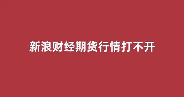 新浪财经期货行情打不开(新浪网财经期货)_https://www.hhem8.com_上交所_第1张