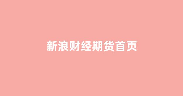 新浪财经期货首页(新浪财经期货首页铜价)_北交所_第1张_财经网 新浪财经期货首页(新浪财经期货首页铜价)_https://www.hangfeite.com_北交所_第1张