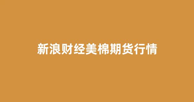 新浪财经美棉期货行情(美棉期货新浪最新行情)_https://www.eamstsz.com_深交所_第1张