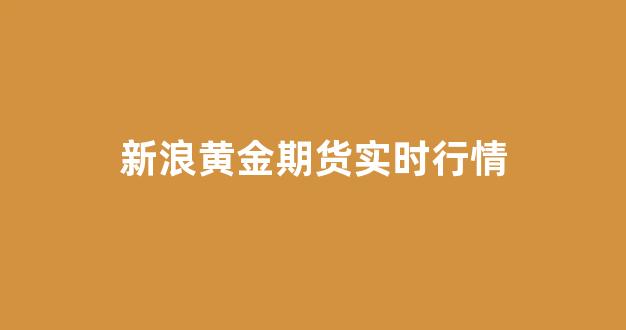 新浪黄金期货实时行情(新浪网国际黄金期货)_https://www.gfdzclz.com_上交所_第1张