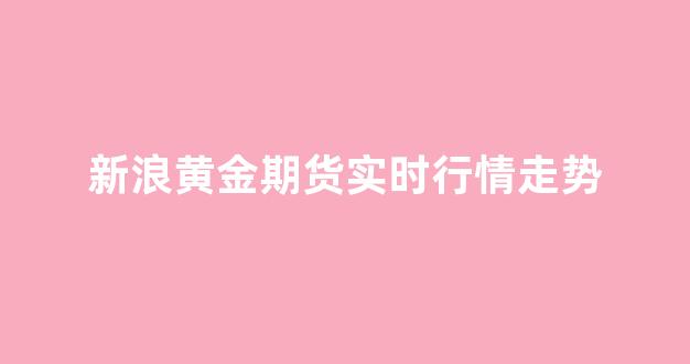 新浪黄金期货实时行情走势(新浪财经黄金期货价行情)_https://www.hhem8.com_上交所_第1张