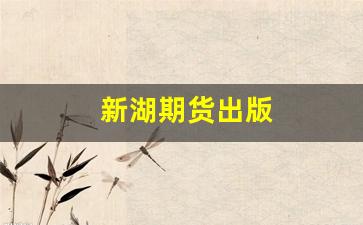 新湖期货出版(新湖期货 上市)_https://www.hhem8.com_北交所_第1张