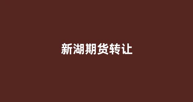 新湖期货转让(新湖期货官网)_https://www.xzdzcjn.com_科创板_第1张
