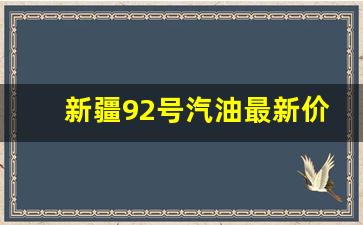 新疆92号汽油最新价格是多少_新疆92号汽油最新价格