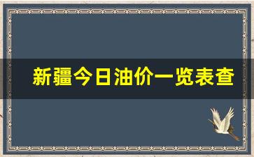 新疆今日油价一览表查询最新一览表-新疆今