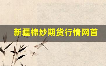 新疆棉纱期货行情网首页(新疆棉市场价)_https://www.tuogunzhijia.com_道指期货_第1张