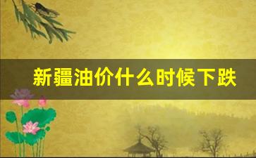 新疆油价什么时候下跌的-新疆油价多少