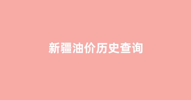 新疆油价格多少_新疆油价历史查询