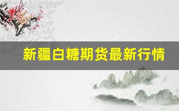 新疆白糖期货最新行情走势(新疆白糖价格)_https://www.jyywjc.com_股票行情_第1张