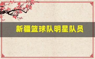新疆篮球队员名单-新疆篮球队明星队员