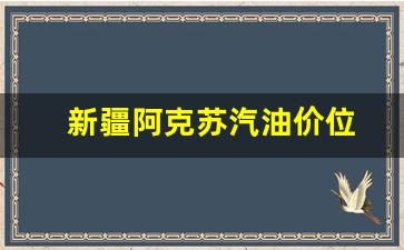 阿克苏今日油价格查询-新疆阿克苏汽油价位