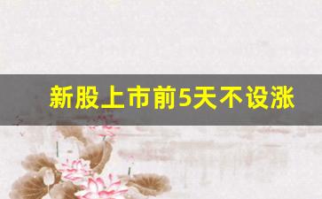 新股上市前5天不设涨跌幅(新股上市一般涨几天)_https://www.gzyhshgzzx.com_郑商所_第1张