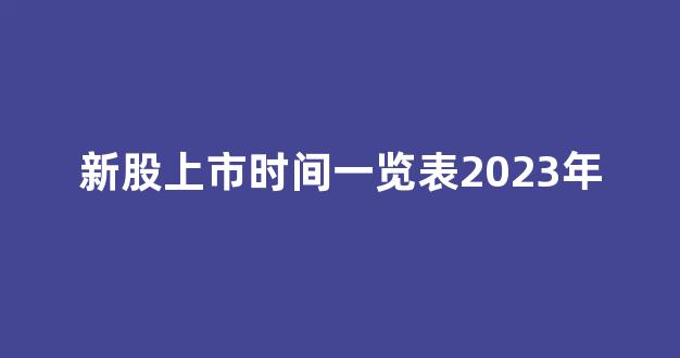 新股上市时间一览表2023年(新股上市时间一览表2023年7月份)_https://www.luoxuangg888.com_上交所_第1张