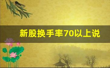 新股换手率70以上说明什么(新股换手率70以上好吗)_https://www.brunchezvous.com_旅游攻略_第1张