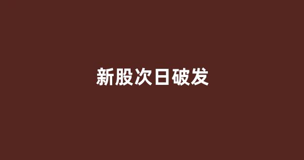 新股次日破发(新股上市次日破发)_https://www.brunchezvous.com_自由行_第1张
