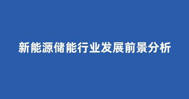 新能源储能行业发展前景分析(新能源储能公司)_创业板_第1张_财经网 新能源储能行业发展前景分析(新能源储能公司)_https://www.eamstsz.com_创业板_第1张