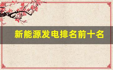 新能源发电排名前十名(新能源发电巨头)_https://www.huakunhengjia.com_期货资讯_第1张