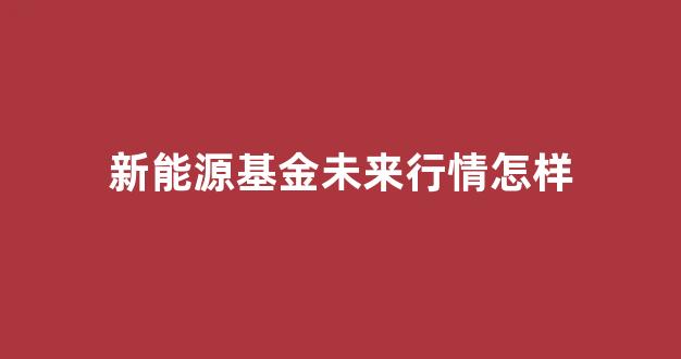 新能源基金未来行情怎样(东方新能源汽车主题混合还会涨吗)_上期所_第1张_财经网 新能源基金未来行情怎样(东方新能源汽车主题混合还会涨吗)_https://www.wguangz.com_上期所_第1张