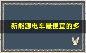 新能源电车最便宜的多少钱(新能源电车充不进去电是什么问题)_https://www.qldgs.com_期货_第1张