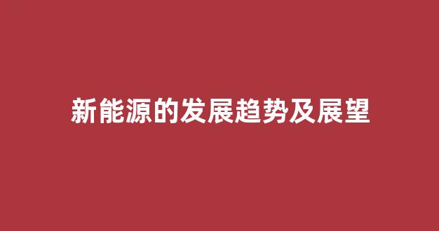新能源的发展趋势及展望(新能源发展趋势及前景)_https://www.hangfeite.com_北交所_第1张