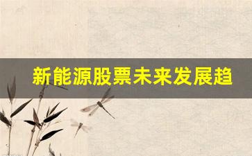 新能源股票未来发展趋势如何(新能源股票未来发展趋势如何)_https://www.jyywjc.com_股票价格_第1张