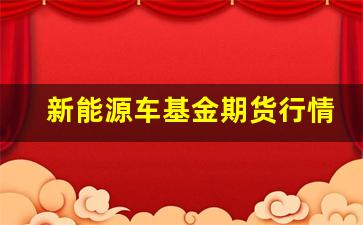新能源车基金期货行情走势(新能源车基金期货行情走势图)_https://www.gfdzclz.com_北交所_第1张