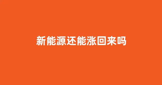 新能源还能涨回来吗(2021年新能源还能涨吗)_https://www.taocizhiliang.com_装修流程_第1张