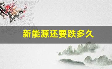新能源还要跌多久(新能源持续下跌)_https://www.wanyuyiyao.com_上交所_第1张
