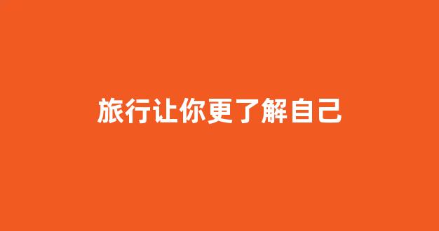 旅行让你更了解自己(旅行使人们更了解自己)