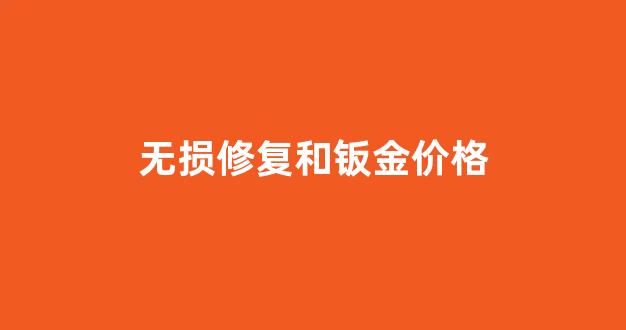 钣金无痕修复价格_无损修复和钣金价格