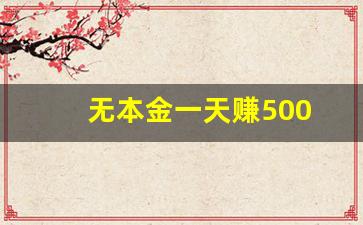 无本金一天赚500(无本金一天赚500 都赚米)_https://www.qldgs.com_期货_第1张