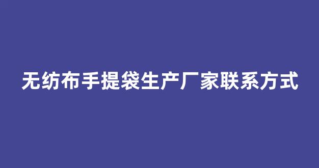 无纺布手提袋生产厂家联系方式(塑料袋批发厂家直销电话地址)_https://www.hn-life.com_深交所_第1张