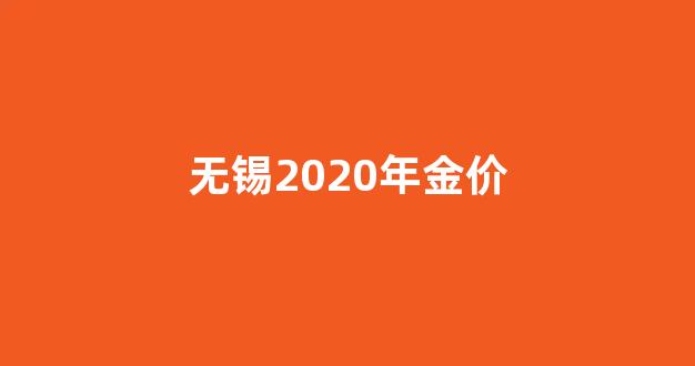 无锡黄金饰品价格_无锡2020年金价