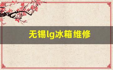 苏州lg冰箱售后维修-无锡lg冰箱维修